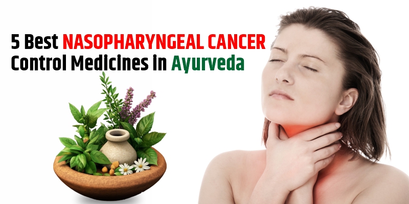 4 Best Nasopharyngeal Cancer Control Medicines in Ayurveda